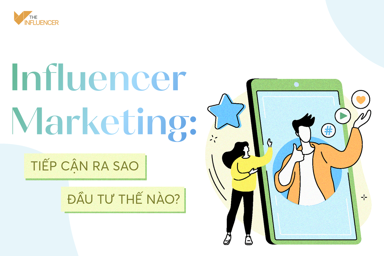 Influencer Marketing: Tiếp cận ra sao, đầu tư thế nào?